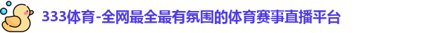 333体育-全网最全最有氛围的体育赛事直播平台